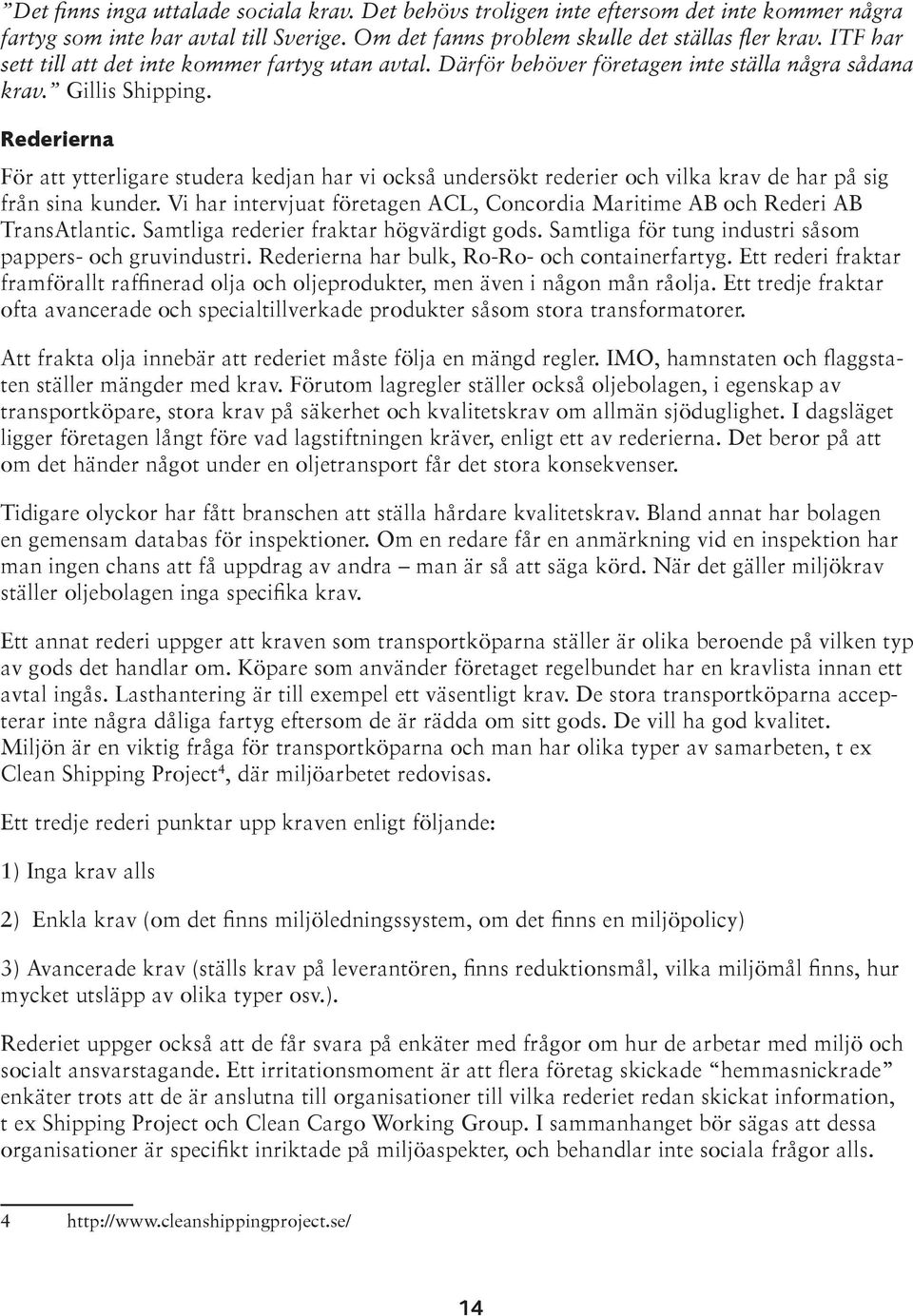 Rederierna För att ytterligare studera kedjan har vi också undersökt rederier och vilka krav de har på sig från sina kunder.