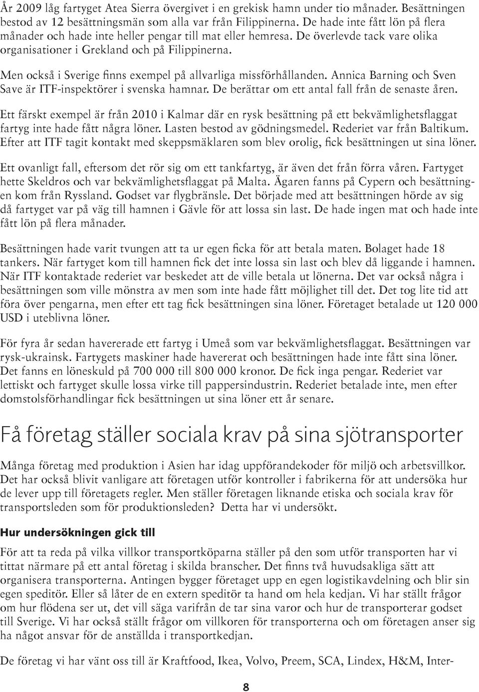 Men också i Sverige finns exempel på allvarliga missförhållanden. Annica Barning och Sven Save är ITF-inspektörer i svenska hamnar. De berättar om ett antal fall från de senaste åren.