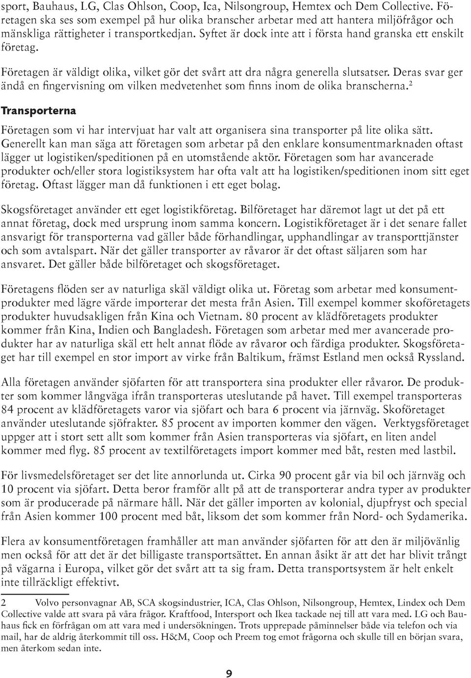 Företagen är väldigt olika, vilket gör det svårt att dra några generella slutsatser. Deras svar ger ändå en fingervisning om vilken medvetenhet som finns inom de olika branscherna.