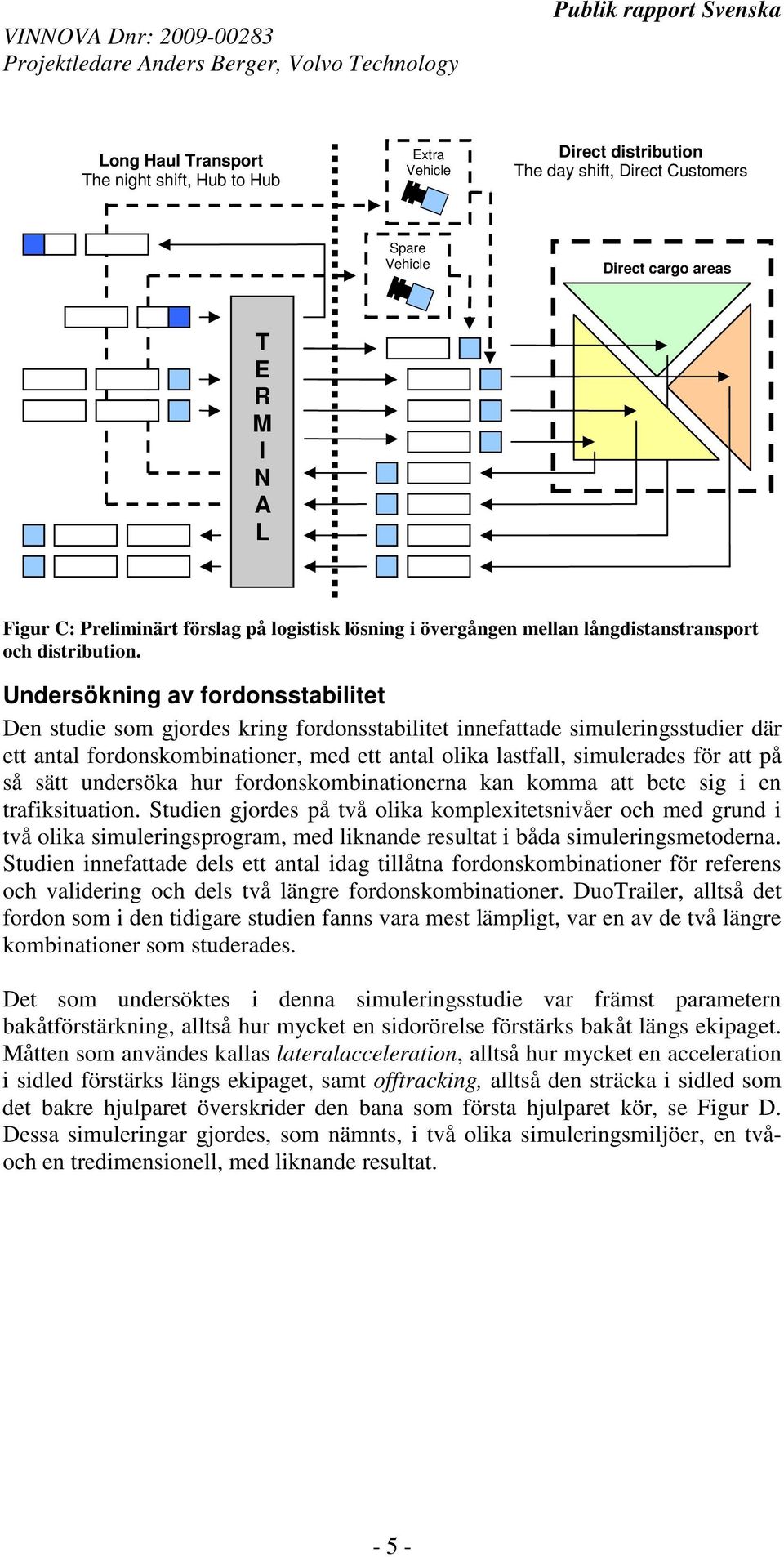 Undersökning av fordonsstabilitet Den studie som gjordes kring fordonsstabilitet innefattade simuleringsstudier där ett antal fordonskombinationer, med ett antal olika lastfall, simulerades för att