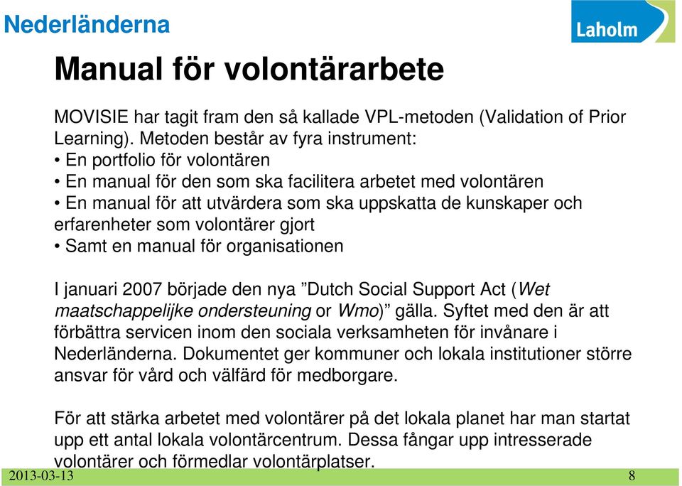 som volontärer gjort Samt en manual för organisationen I januari 2007 började den nya Dutch Social Support Act (Wet maatschappelijke ondersteuning or Wmo) gälla.