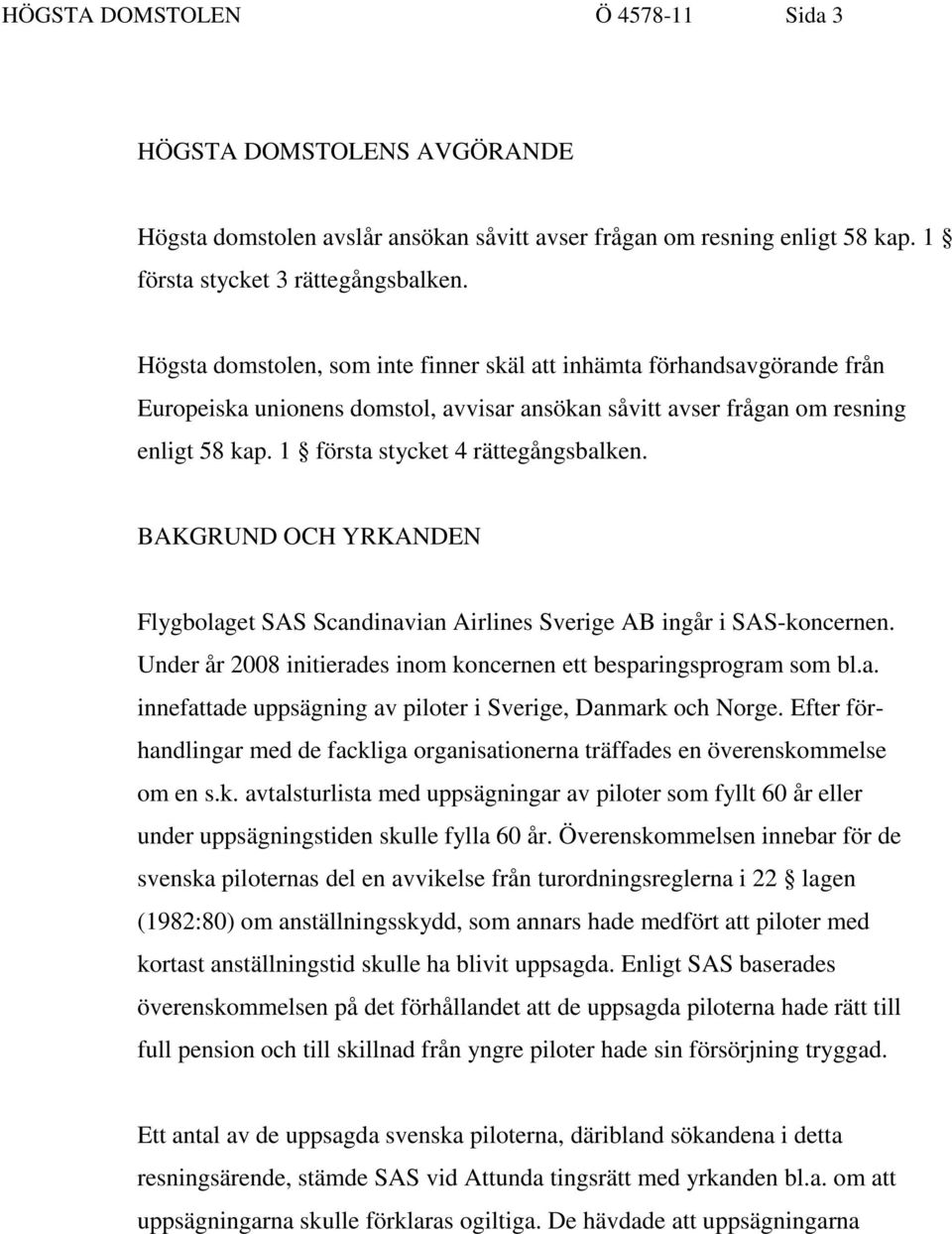 1 första stycket 4 rättegångsbalken. BAKGRUND OCH YRKANDEN Flygbolaget SAS Scandinavian Airlines Sverige AB ingår i SAS-koncernen.