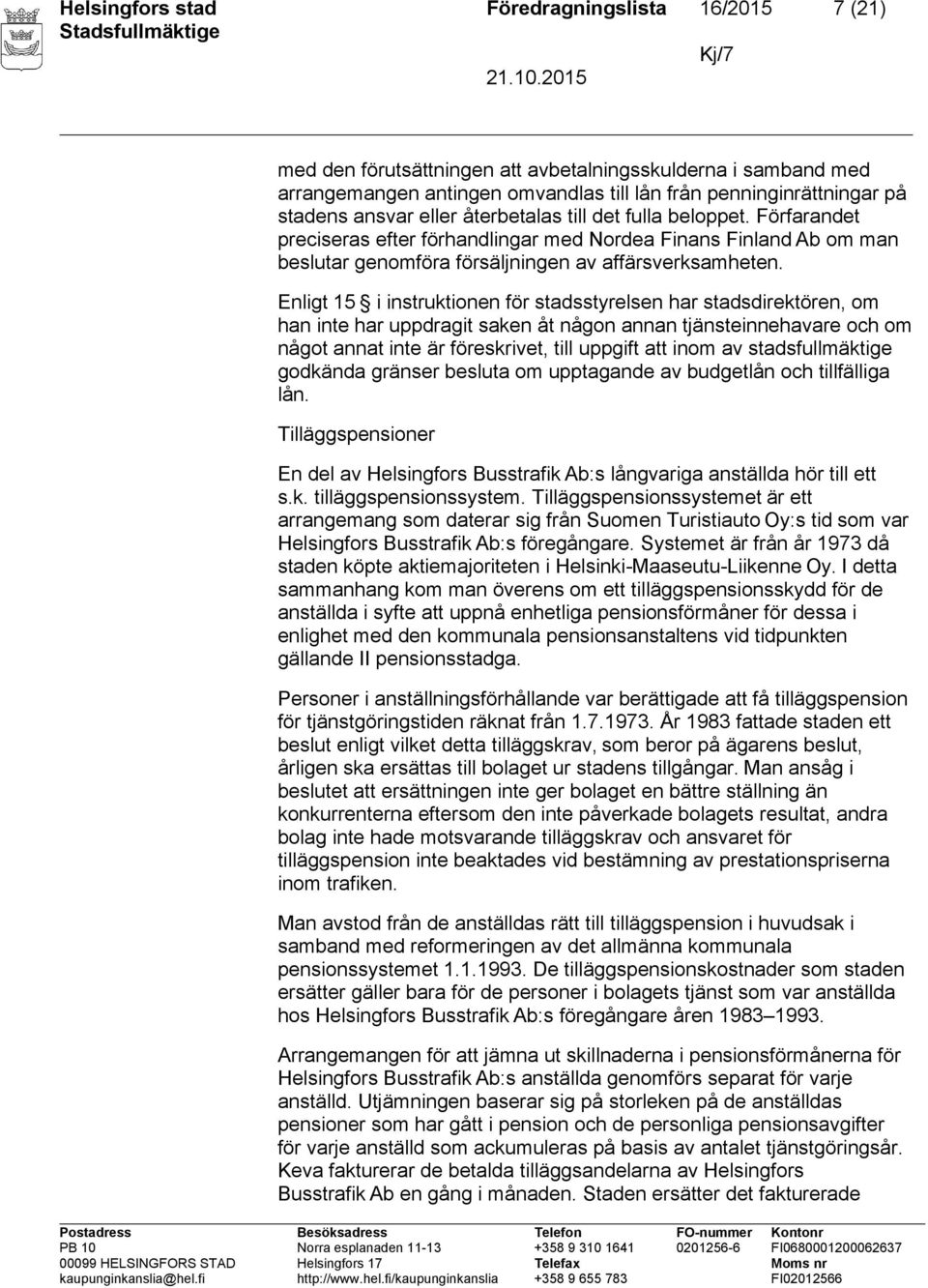 Enligt 15 i instruktionen för stadsstyrelsen har stadsdirektören, om han inte har uppdragit saken åt någon annan tjänsteinnehavare och om något annat inte är föreskrivet, till uppgift att inom av