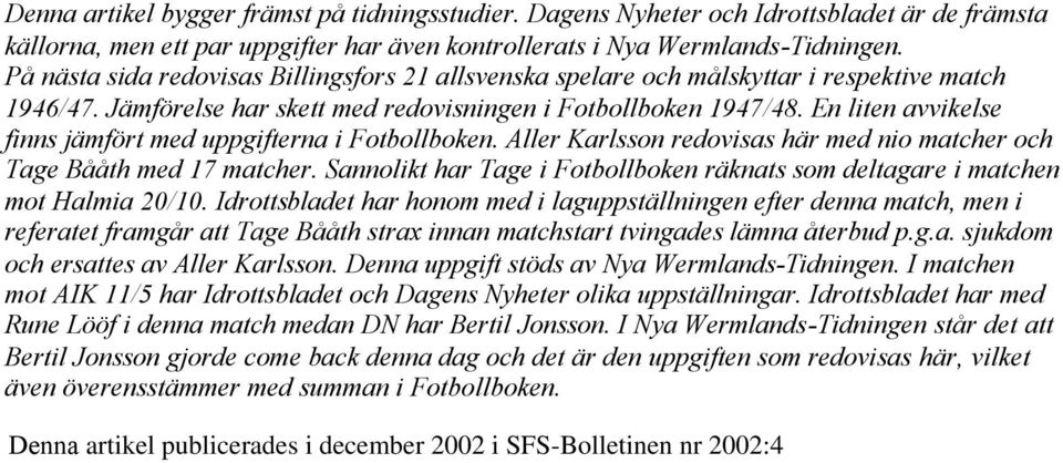 En liten avvikelse finns jämfört med uppgifterna i Fotbollboken. Aller Karlsson redovisas här med nio matcher och Tage Bååth med 17 matcher.