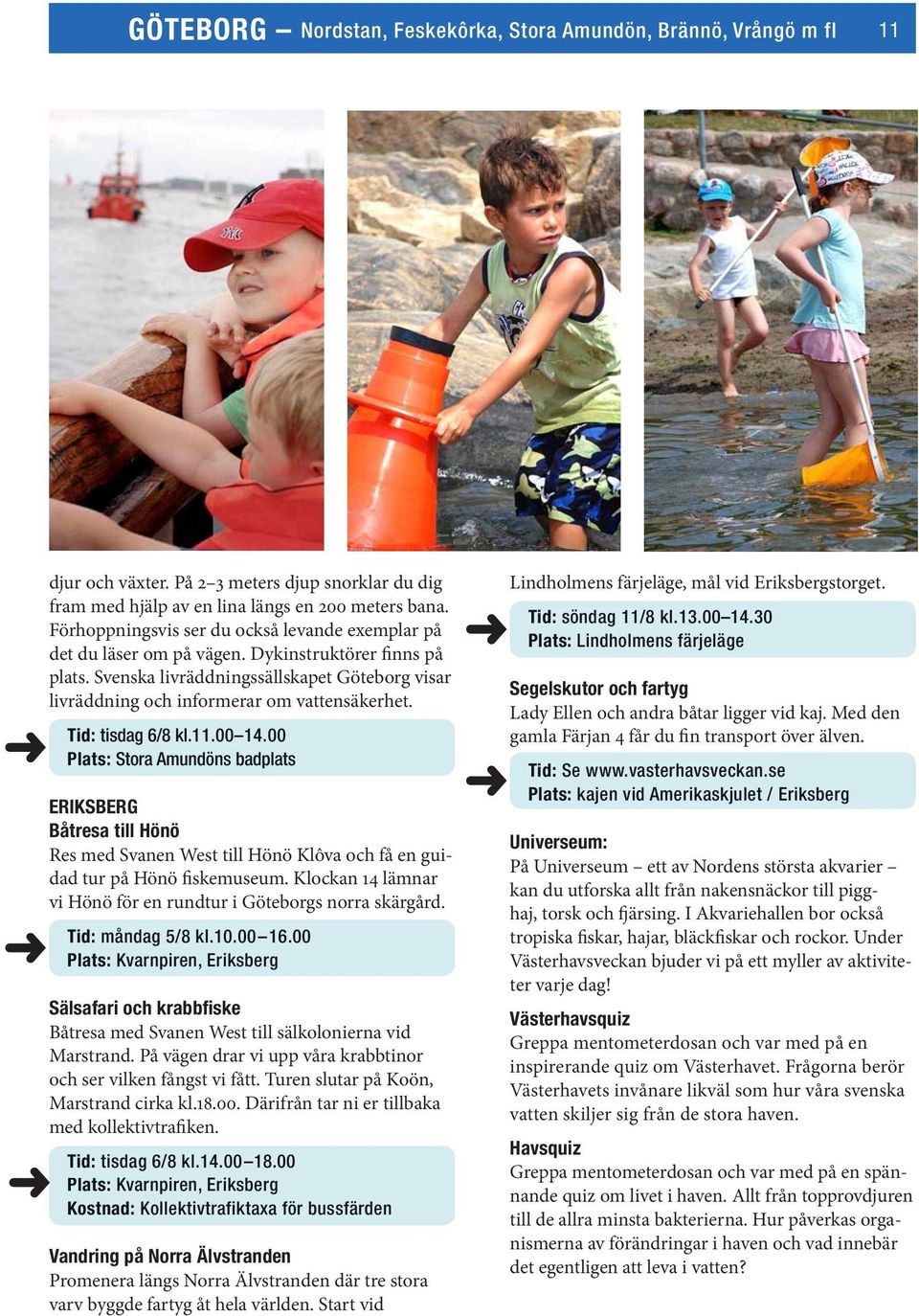 Tid: tisdag 6/8 kl.11.00 14.00 Plats: Stora Amundöns badplats ERIKSBERG Båtresa till Hönö Res med Svanen West till Hönö Klôva och få en guidad tur på Hönö fiskemuseum.
