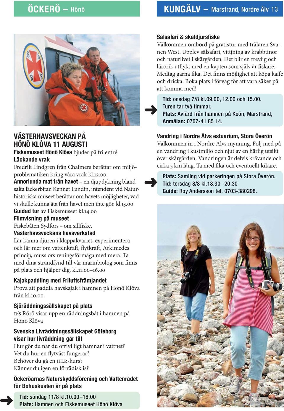 Tid: onsdag 7/8 kl.09.00, 12.00 och 15.00. Turen tar två timmar. Plats: Avfärd från hamnen på Koön, Marstrand, Anmälan: 0707-41 85 14.