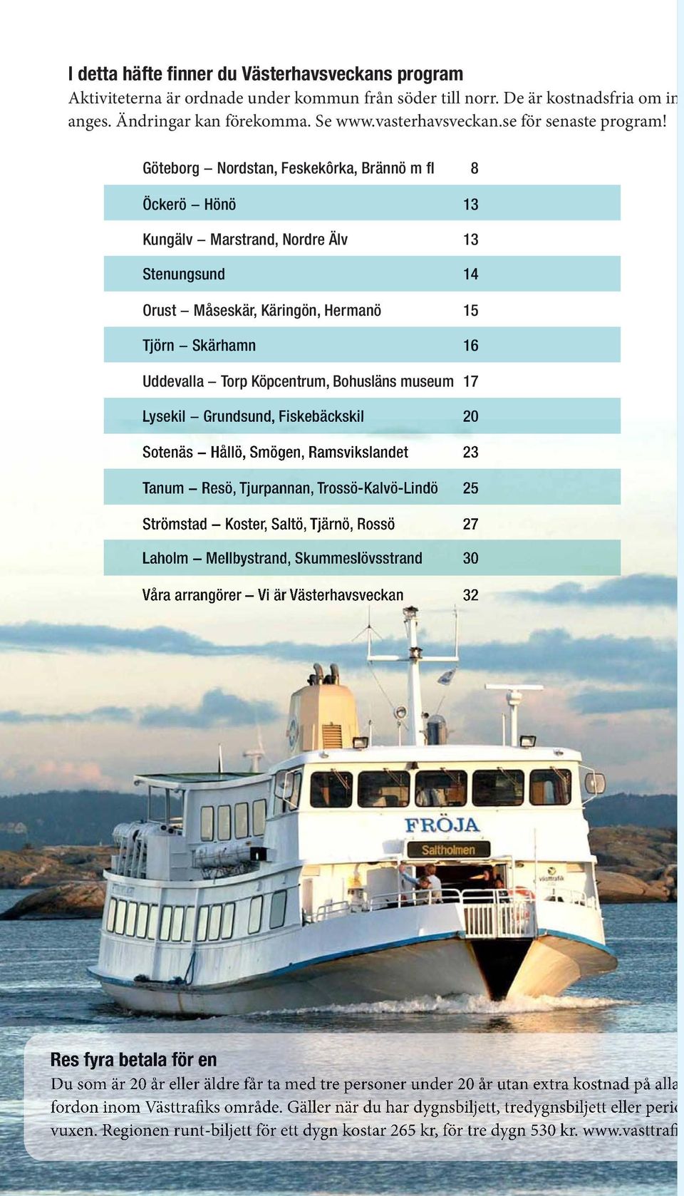 Göteborg Nordstan, Feskekôrka, Brännö m fl 8 Öckerö Hönö 13 Kungälv Marstrand, Nordre Älv 13 Stenungsund 14 Orust Måseskär, Käringön, Hermanö 15 Tjörn Skärhamn 16 Uddevalla Torp Köpcentrum, Bohusläns