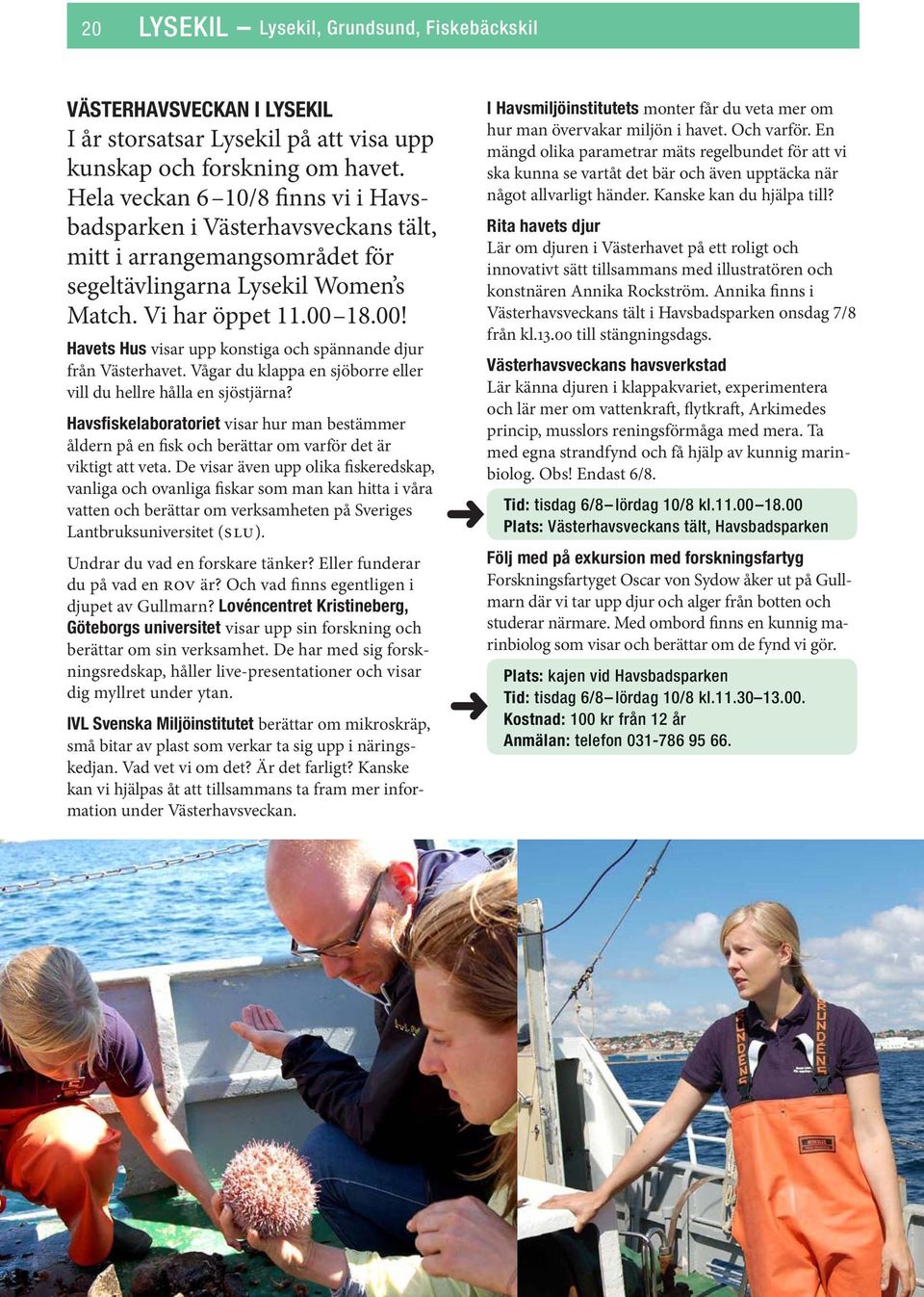 18.00! Havets Hus visar upp konstiga och spännande djur från Västerhavet. Vågar du klappa en sjöborre eller vill du hellre hålla en sjöstjärna?