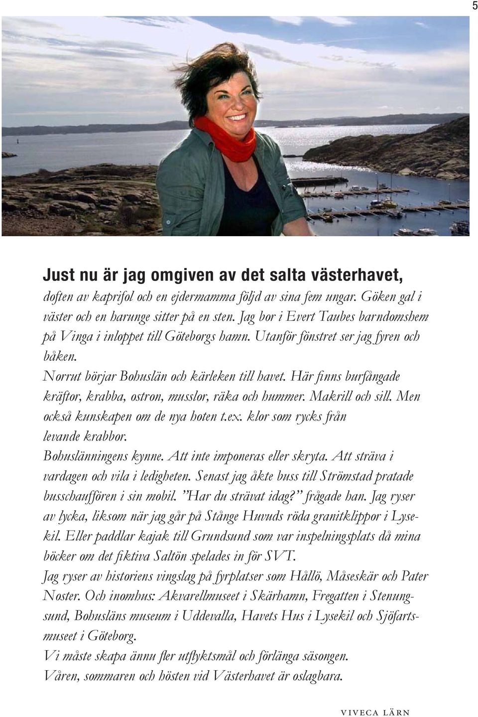 Här finns burfångade kräftor, krabba, ostron, musslor, räka och hummer. Makrill och sill. Men också kunskapen om de nya hoten t.ex. klor som rycks från levande krabbor. Bohuslänningens kynne.