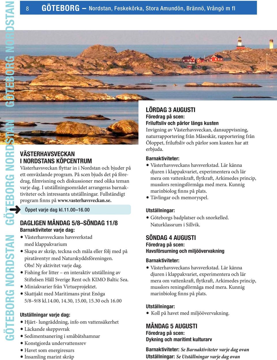 I utställningsområdet arrangeras barnaktiviteter och intressanta utställningar. Fullständigt program finns på www.vasterhavsveckan.se. Öppet varje dag kl.11.00 16.