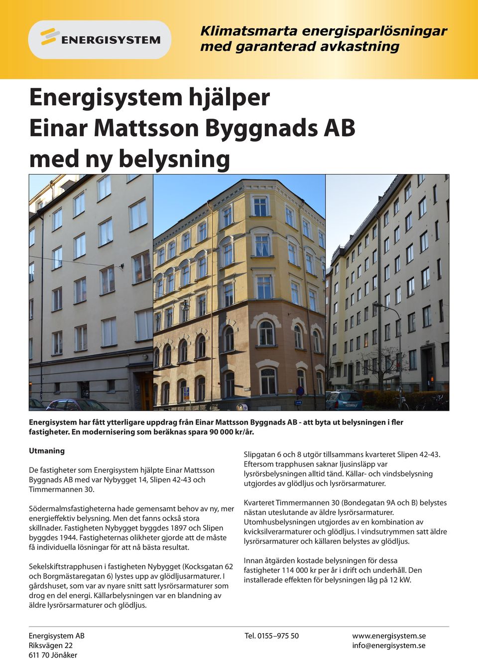 Södermalmsfastigheterna hade gemensamt behov av ny, mer energieffektiv belysning. Men det fanns också stora skillnader. Fastigheten Nybygget byggdes 1897 och Slipen byggdes 1944.