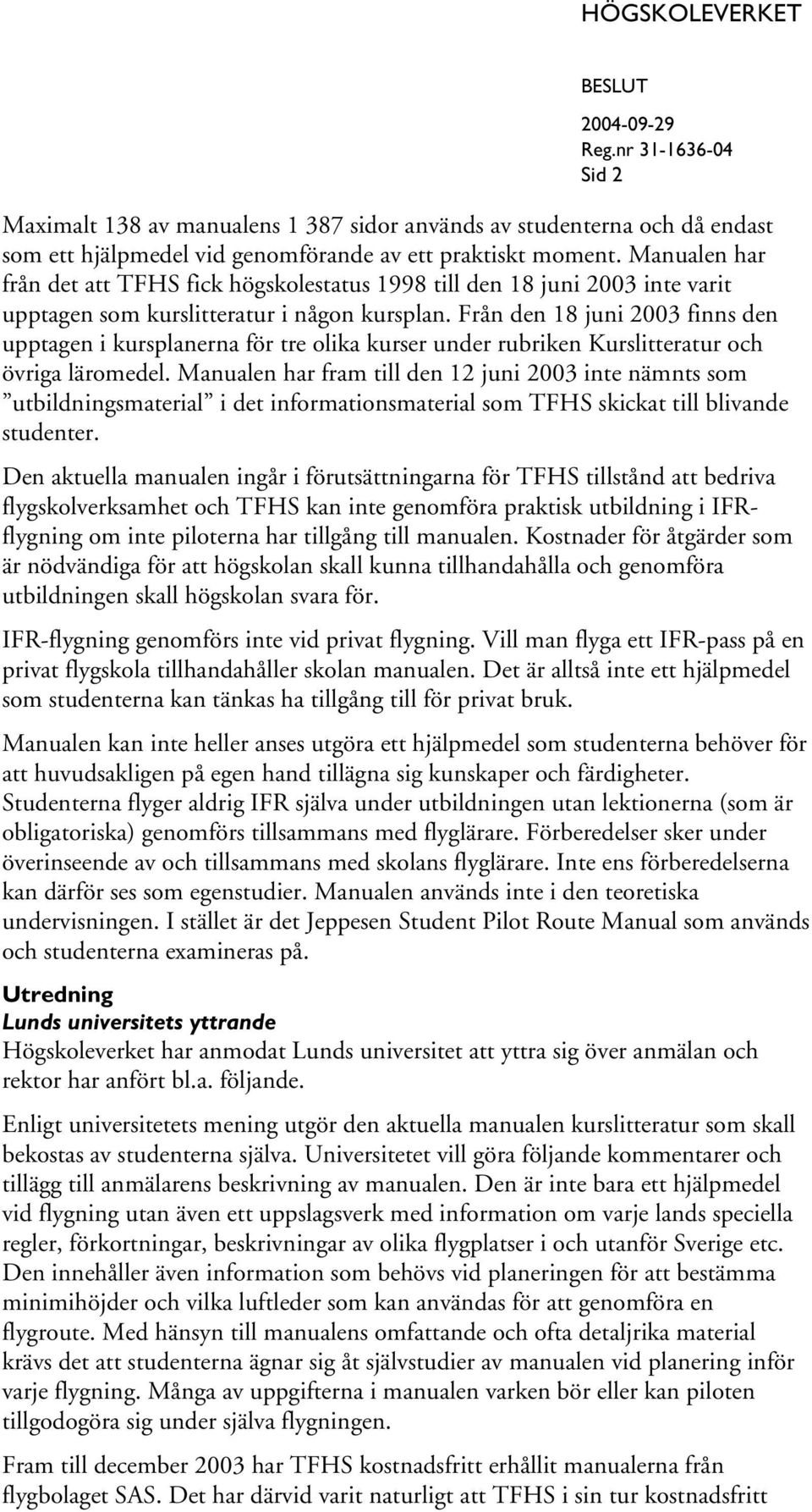 Från den 18 juni 2003 finns den upptagen i kursplanerna för tre olika kurser under rubriken Kurslitteratur och övriga läromedel.