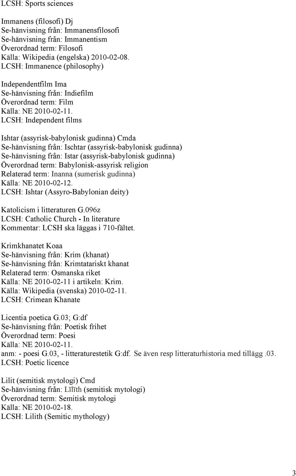 (assyrisk-babylonisk gudinna) Se-hänvisning från: Istar (assyrisk-babylonisk gudinna) Överordnad term: Babylonisk-assyrisk religion Relaterad term: Inanna (sumerisk gudinna) Källa: NE 2010-02-12.