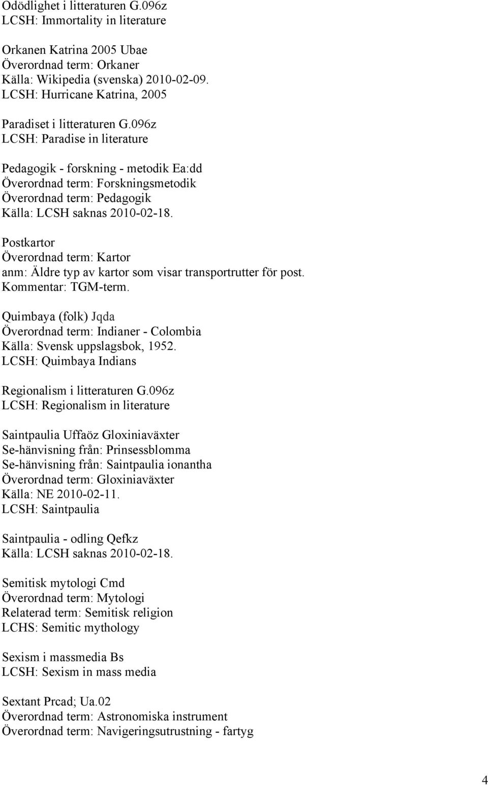 096z LCSH: Paradise in literature Pedagogik - forskning - metodik Ea:dd Överordnad term: Forskningsmetodik Överordnad term: Pedagogik Postkartor Överordnad term: Kartor anm: Äldre typ av kartor som