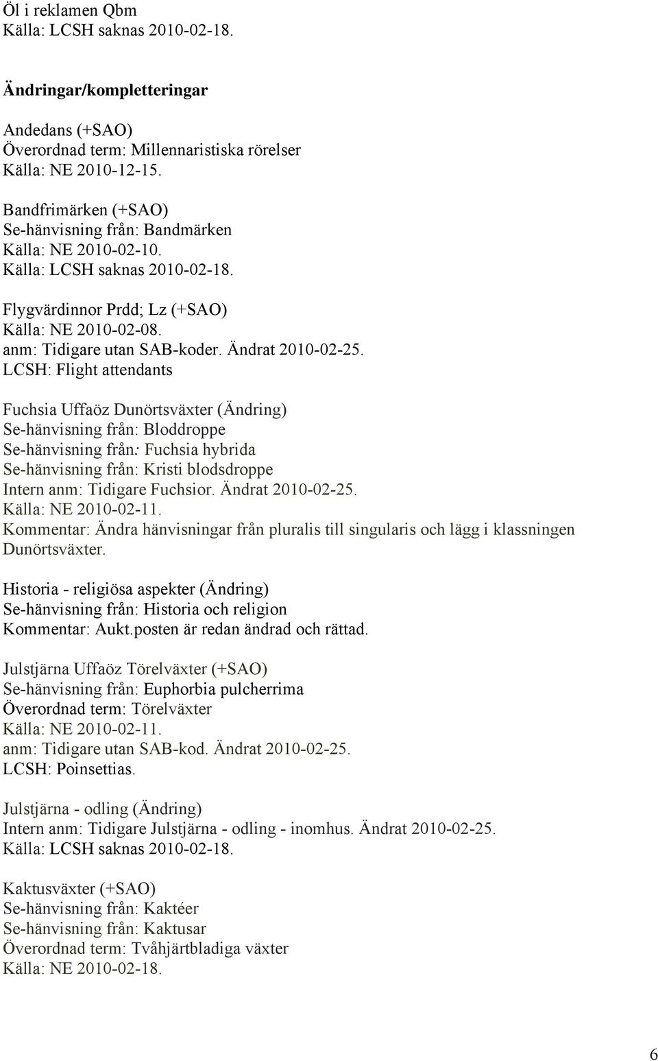 LCSH: Flight attendants Fuchsia Uffaöz Dunörtsväxter (Ändring) Se-hänvisning från: Bloddroppe Se-hänvisning från: Fuchsia hybrida Se-hänvisning från: Kristi blodsdroppe Intern anm: Tidigare Fuchsior.