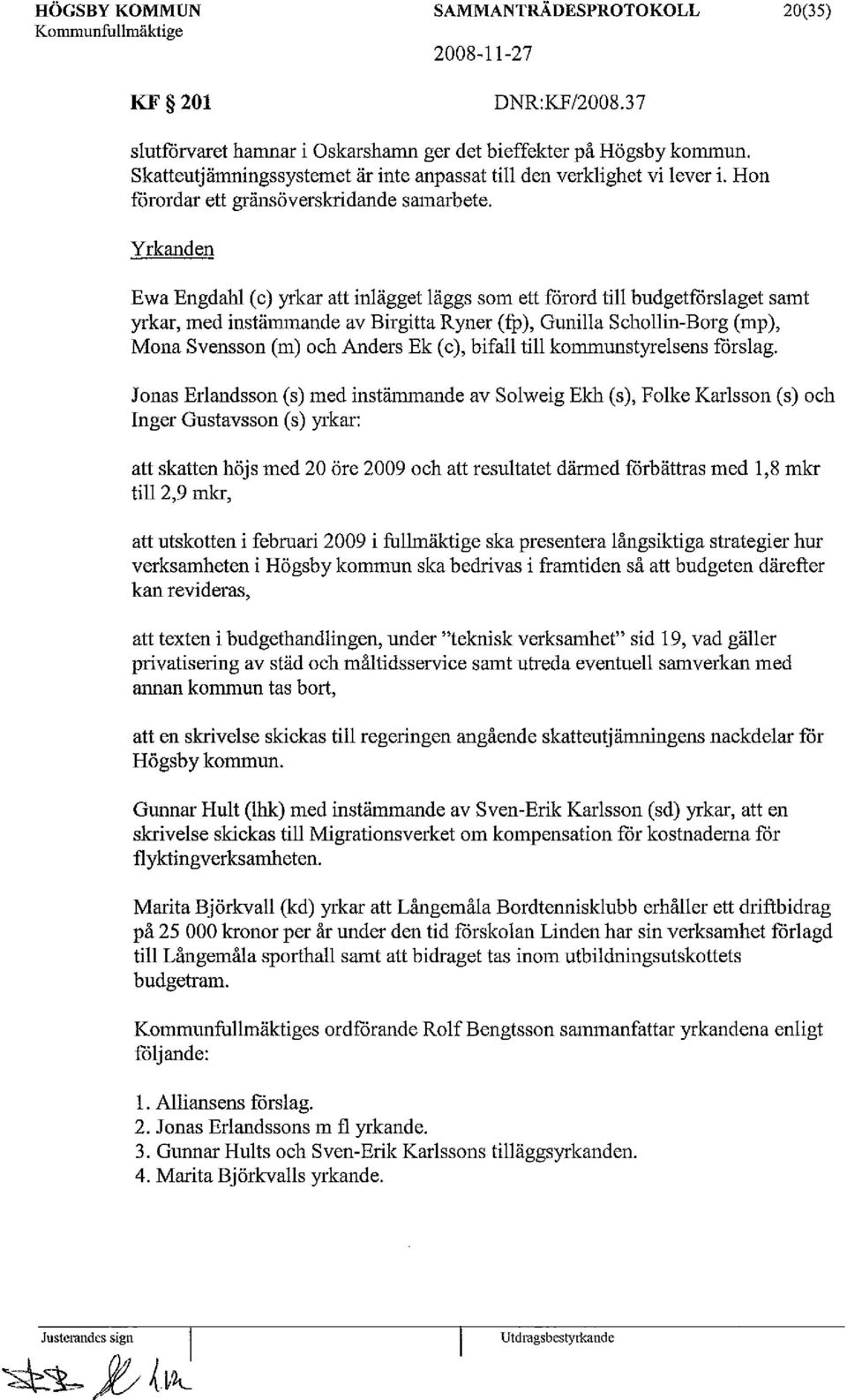 Yrkanden Ewa Engdahl (c) yrkar att inlägget läggs som ett förord till budgetförslaget samt yrkar, med instämmande av Birgitta Ryner (fp), Gunilla Schollin-Borg (mp), Mona Svensson (in) och Anders Ek
