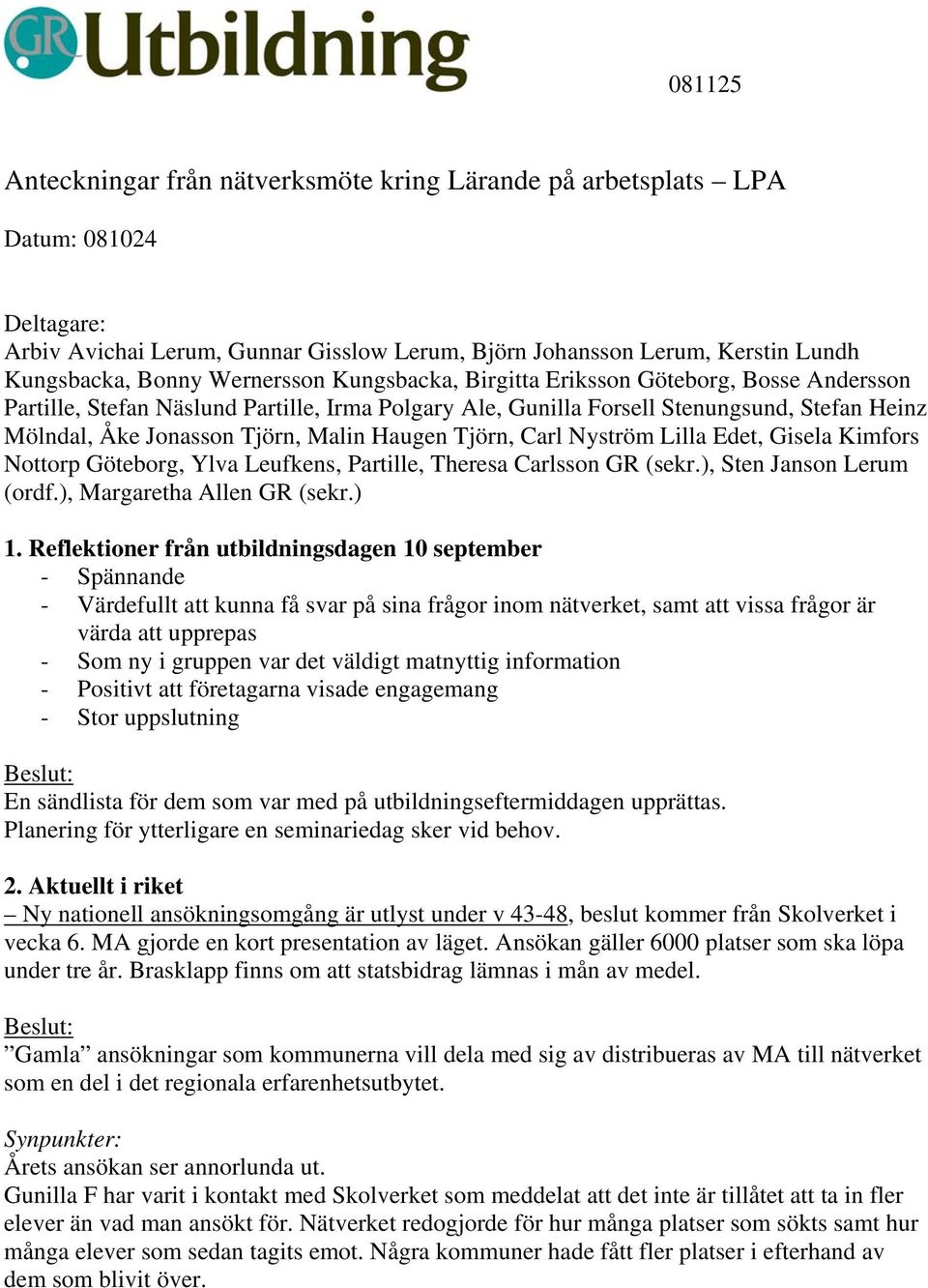 Haugen Tjörn, Carl Nyström Lilla Edet, Gisela Kimfors Nottorp Göteborg, Ylva Leufkens, Partille, Theresa Carlsson GR (sekr.), Sten Janson Lerum (ordf.), Margaretha Allen GR (sekr.) 1.