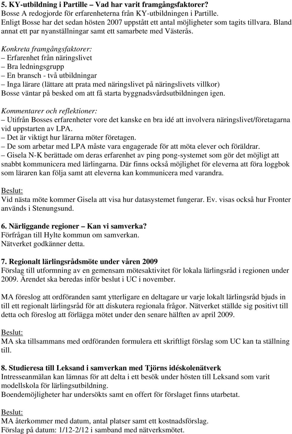 Konkreta framgångsfaktorer: Erfarenhet från näringslivet Bra ledningsgrupp En bransch - två utbildningar Inga lärare (lättare att prata med näringslivet på näringslivets villkor) Bosse väntar på