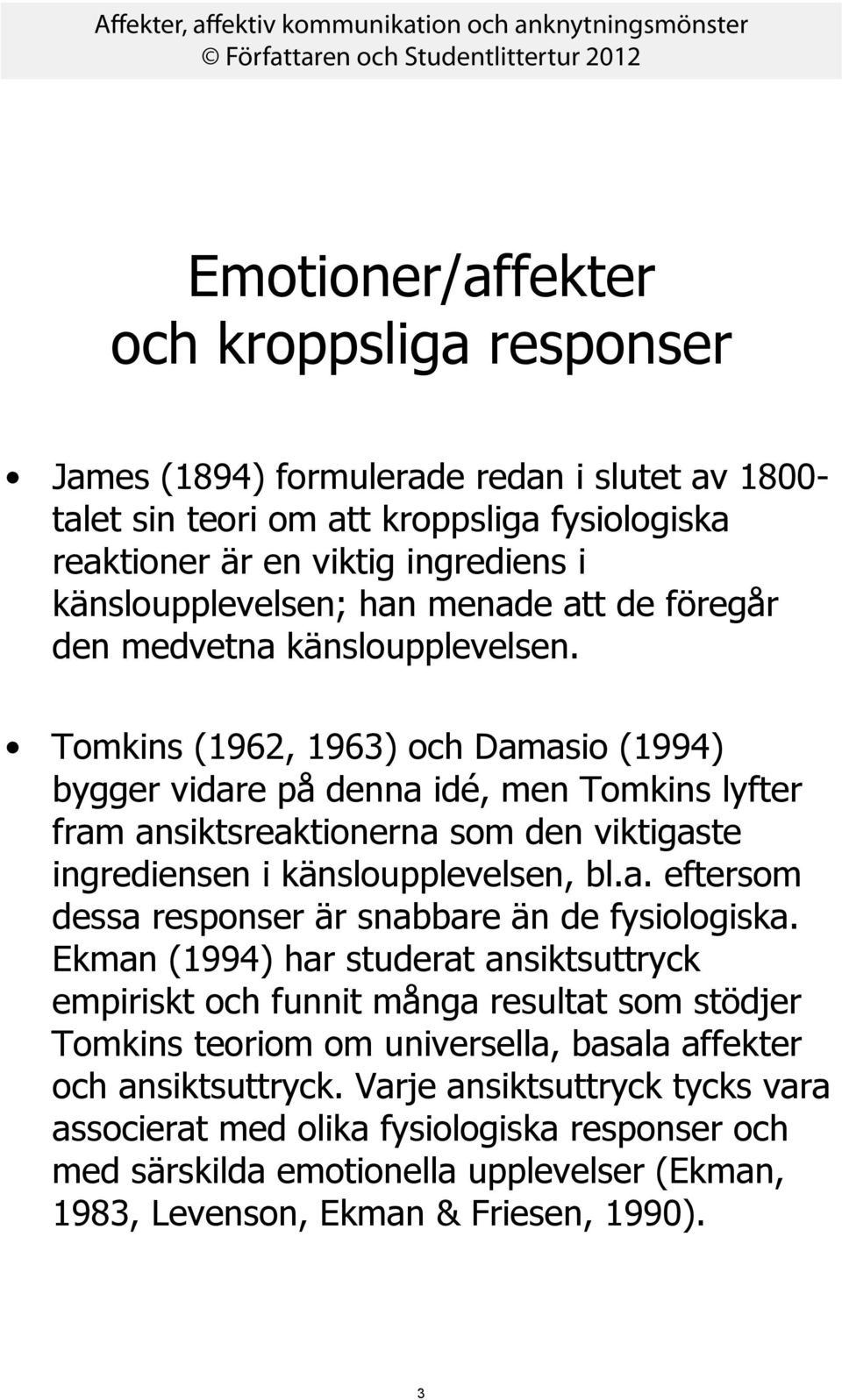 Tomkins (1962, 1963) och Damasio (1994) bygger vidare på denna idé, men Tomkins lyfter fram ansiktsreaktionerna som den viktigaste ingrediensen i känsloupplevelsen, bl.a. eftersom dessa responser är snabbare än de fysiologiska.