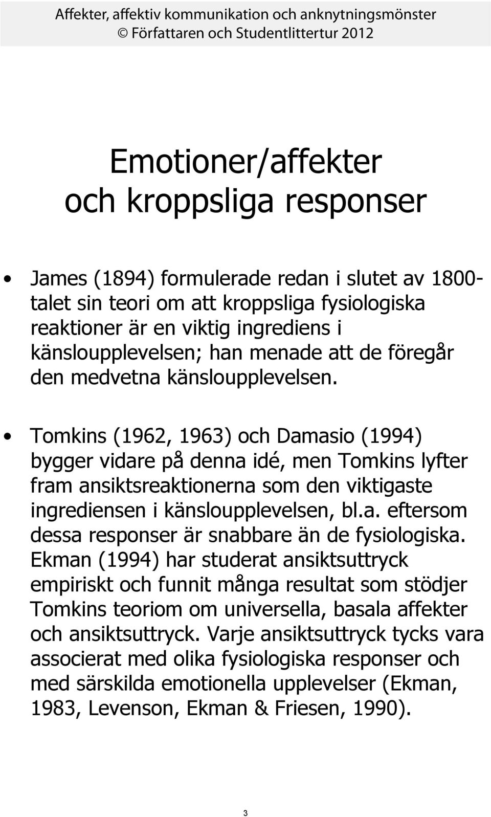 Tomkins (1962, 1963) och Damasio (1994) bygger vidare på denna idé, men Tomkins lyfter fram ansiktsreaktionerna som den viktigaste ingrediensen i känsloupplevelsen, bl.a. eftersom dessa responser är snabbare än de fysiologiska.