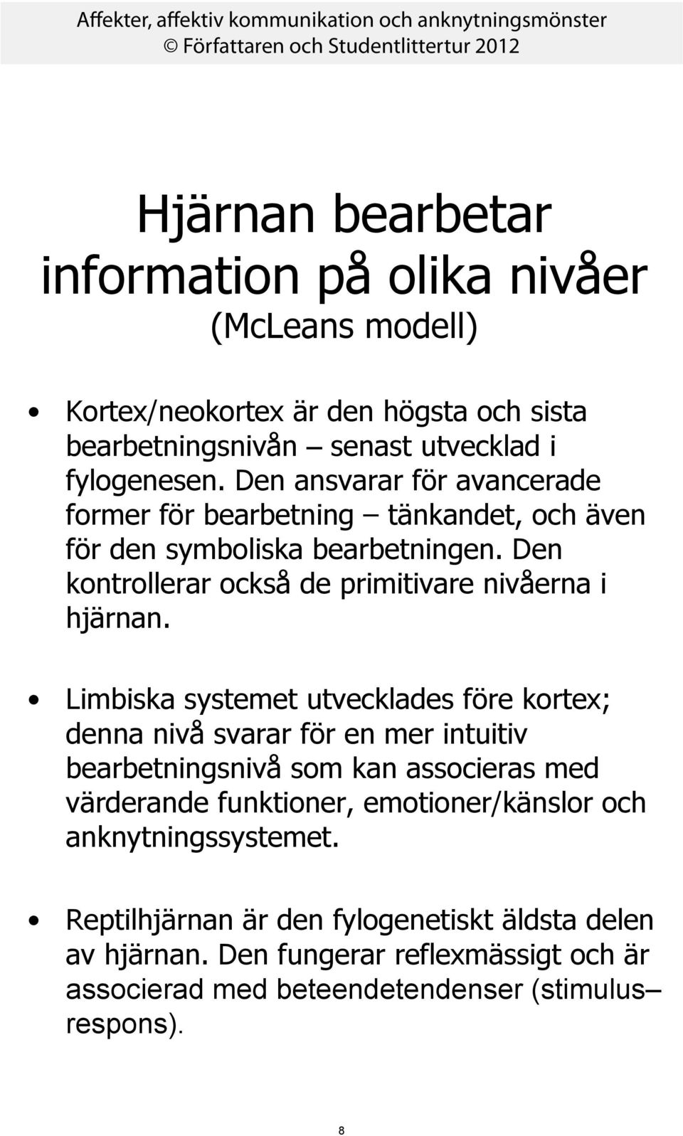 Limbiska systemet utvecklades före kortex; denna nivå svarar för en mer intuitiv bearbetningsnivå som kan associeras med värderande funktioner, emotioner/känslor