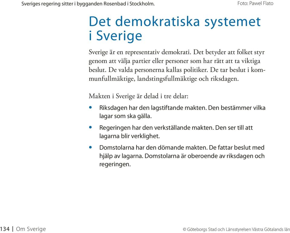 De tar beslut i kommunfullmäktige, landstingsfullmäktige och riksdagen. Makten i Sverige är delad i tre delar: Riksdagen har den lagstiftande makten. Den bestämmer vilka lagar som ska gälla.