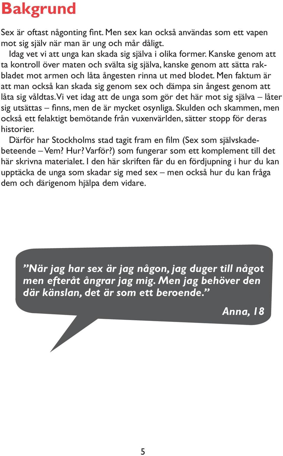 Men faktum är att man också kan skada sig genom sex och dämpa sin ångest genom att låta sig våldtas.