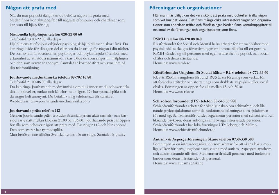 Du kan ringa både för din egen del eller om du är orolig för någon i din närhet. De som svarar är socionomer, psykologer och psykiatrisjuksköterskor med erfarenhet av att stödja människor i kris.