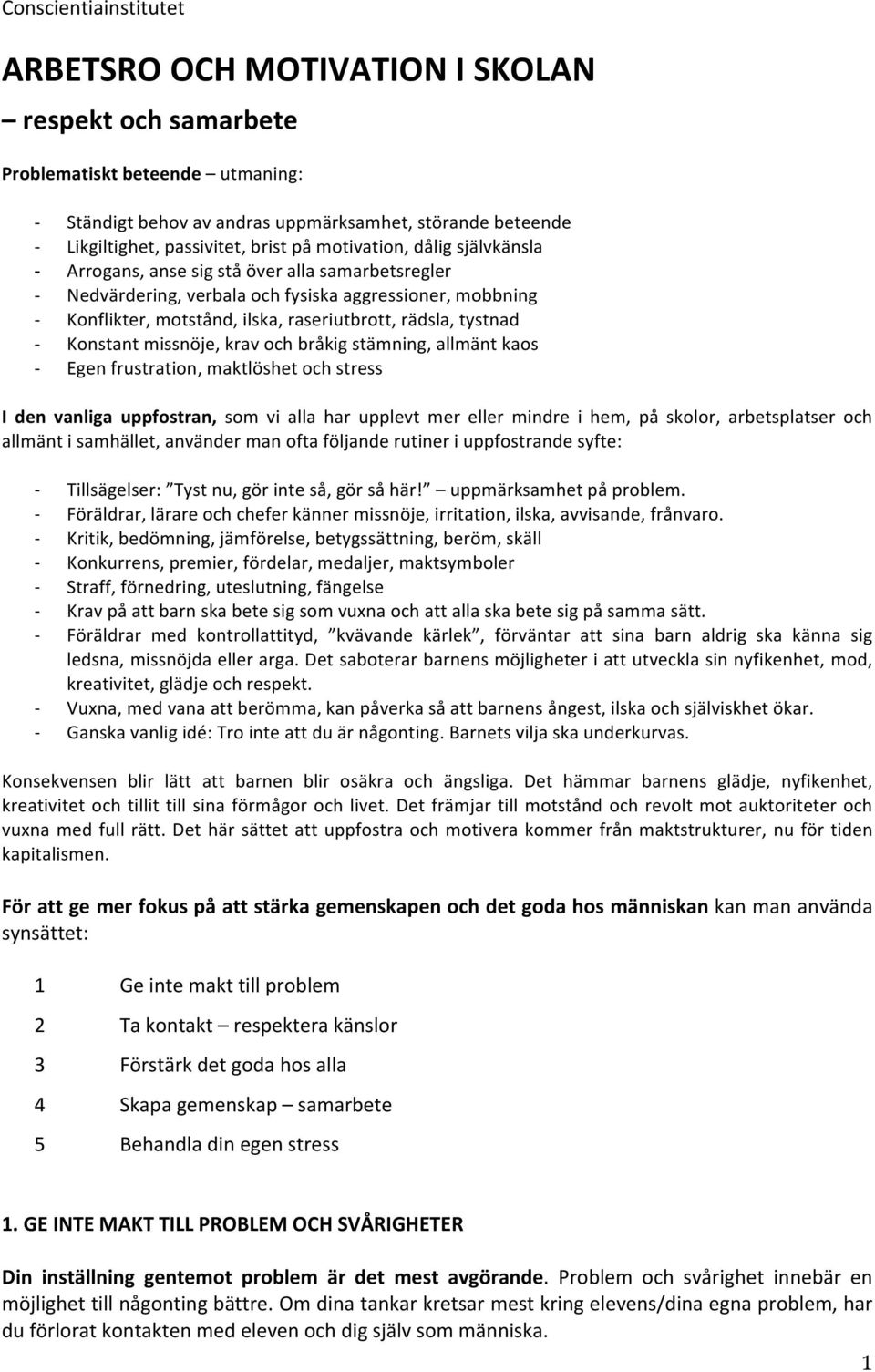 Konstant missnöje, krav och bråkig stämning, allmänt kaos Egen frustration, maktlöshet och stress I den vanliga uppfostran, som vi alla har upplevt mer eller mindre i hem, på skolor, arbetsplatser