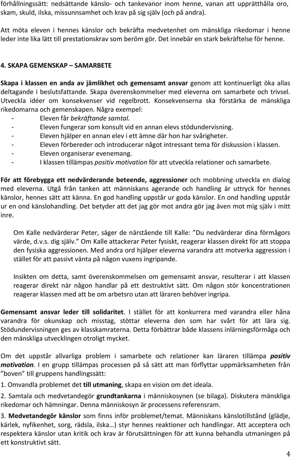 SKAPA GEMENSKAP SAMARBETE Skapa i klassen en anda av jämlikhet och gemensamt ansvar genom att kontinuerligt öka allas deltagande i beslutsfattande.