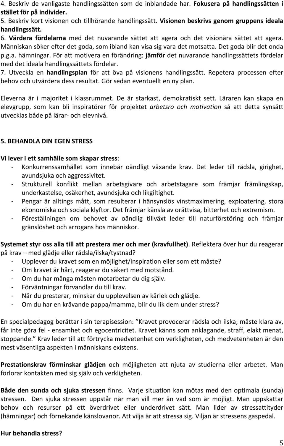 Människan söker efter det goda, som ibland kan visa sig vara det motsatta. Det goda blir det onda p.g.a. hämningar.