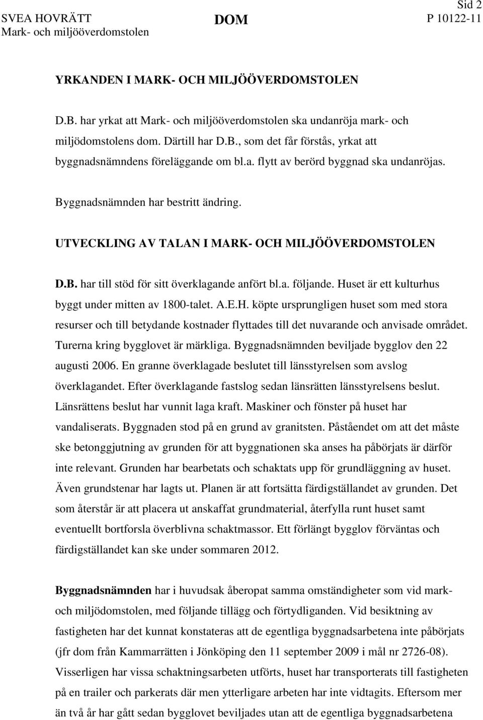 UTVECKLING AV TALAN I MARK- OCH MILJÖÖVERSTOLEN D.B. har till stöd för sitt överklagande anfört bl.a. följande. Huset är ett kulturhus byggt under mitten av 1800-talet. A.E.H. köpte ursprungligen huset som med stora resurser och till betydande kostnader flyttades till det nuvarande och anvisade området.