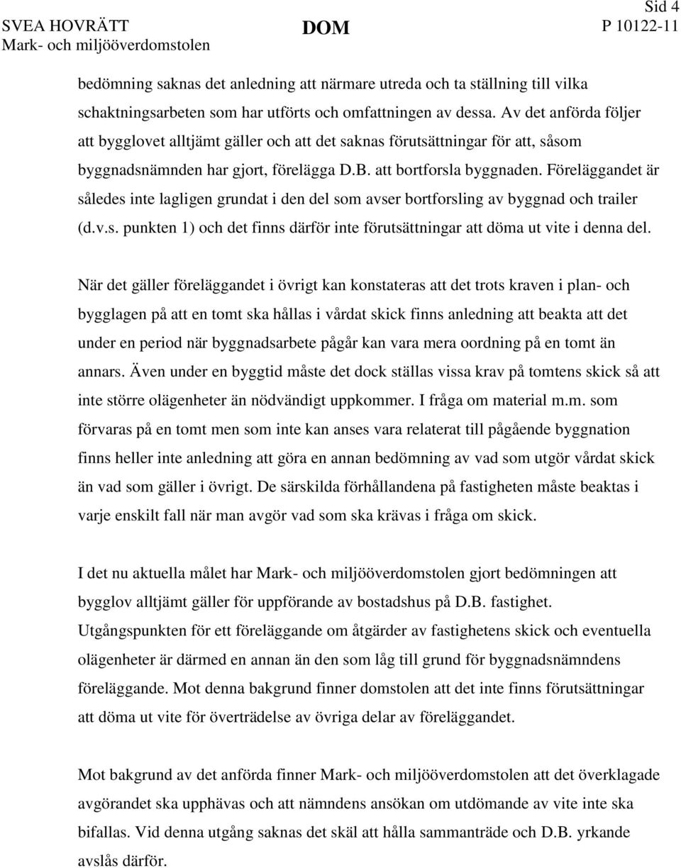 Föreläggandet är således inte lagligen grundat i den del som avser bortforsling av byggnad och trailer (d.v.s. punkten 1) och det finns därför inte förutsättningar att döma ut vite i denna del.