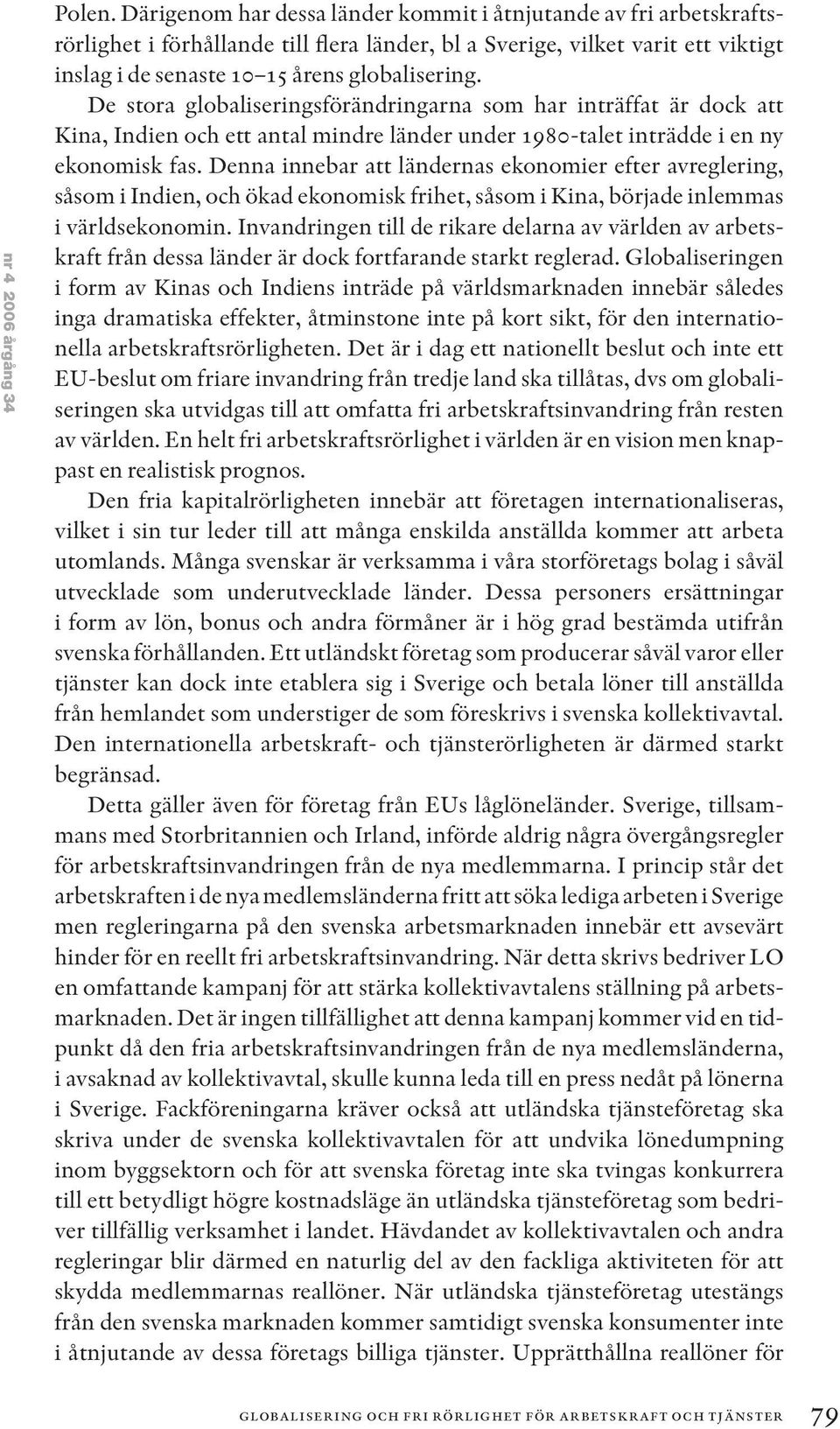 De stora globaliseringsförändringarna som har inträffat är dock att Kina, Indien och ett antal mindre länder under 1980-talet inträdde i en ny ekonomisk fas.