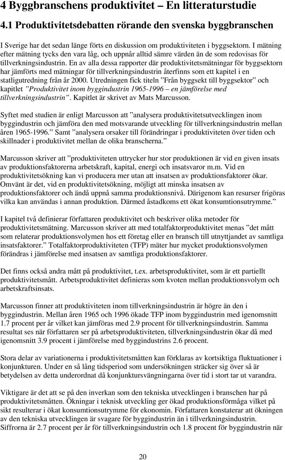 En av alla dessa rapporter där produktivitetsmätningar för byggsektorn har jämförts med mätningar för tillverkningsindustrin återfinns som ett kapitel i en statligutredning från år 2000.