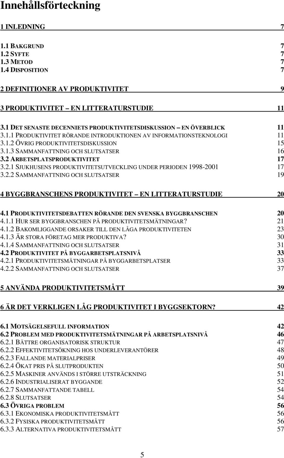 2 ARBETSPLATSPRODUKTIVITET 17 3.2.1 SJUKHUSENS PRODUKTIVITETSUTVECKLING UNDER PERIODEN 1998-2001 17 3.2.2 SAMMANFATTNING OCH SLUTSATSER 19 4 BYGGBRANSCHENS PRODUKTIVITET EN LITTERATURSTUDIE 20 4.