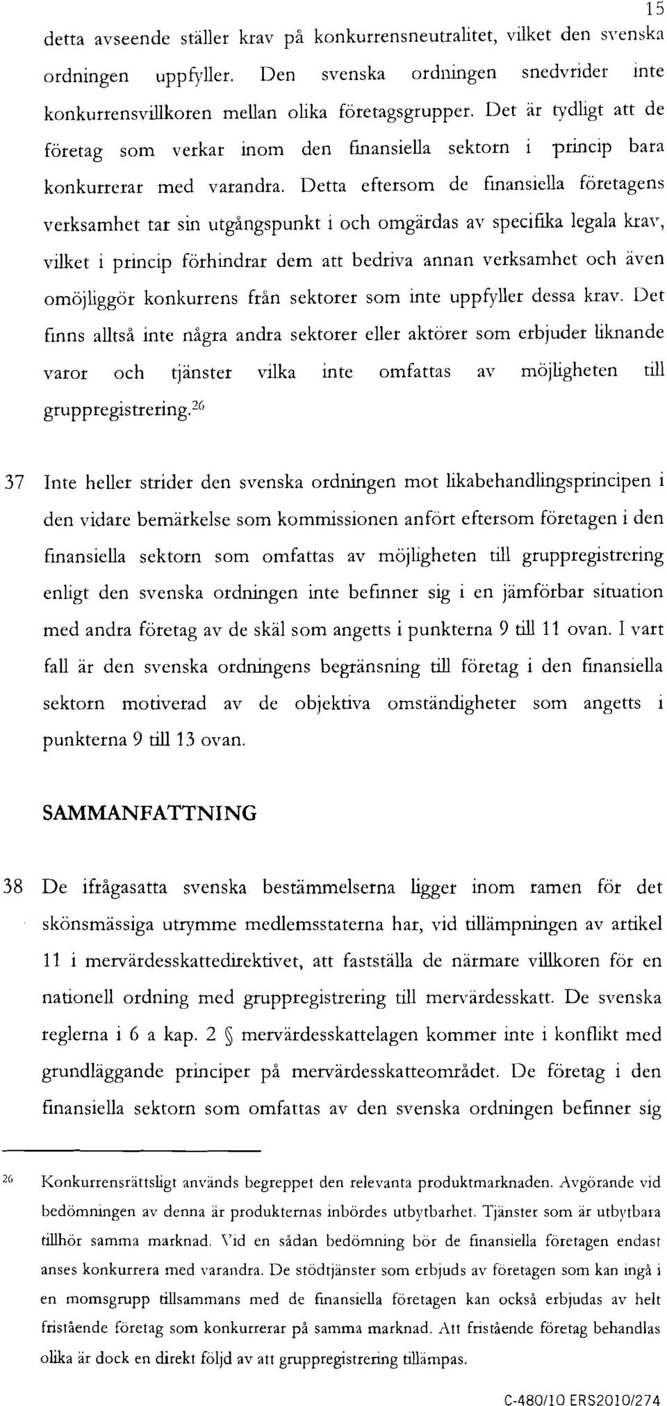 Detta eftersom de fmansiella företagens verksamhet tar sin utgångspunkt i och omgärdas av specifika legala kra,r, vilket i princip förhindrar dem att bedriva annan verksamhet och även omöjliggör