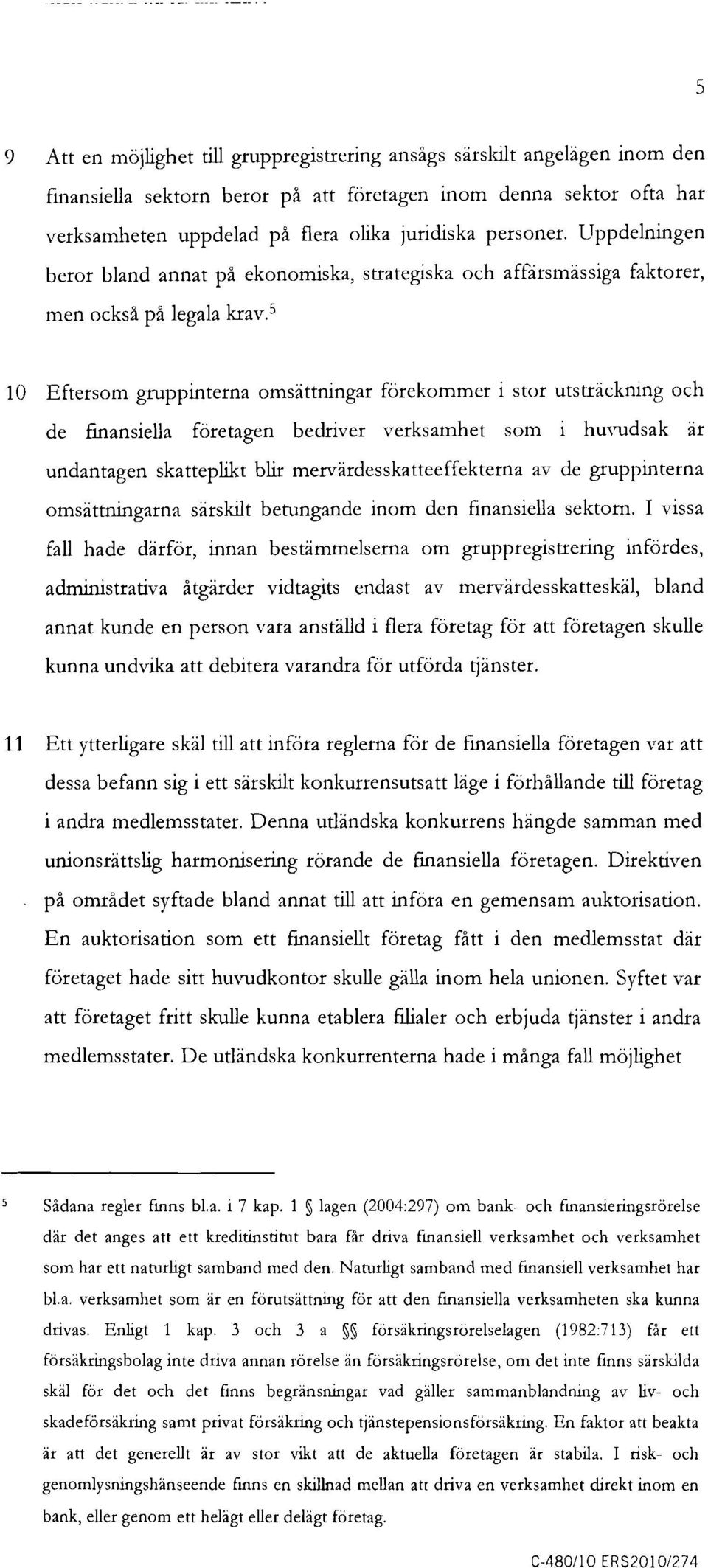 5 10 Eftersom gruppinterna omsättningar förekommer i stor utsträckmng och de finansiella företagen bedriver verksamhet som i huvudsak är undantagen skatteplikt blir mervärdesskatteeffekterna av de