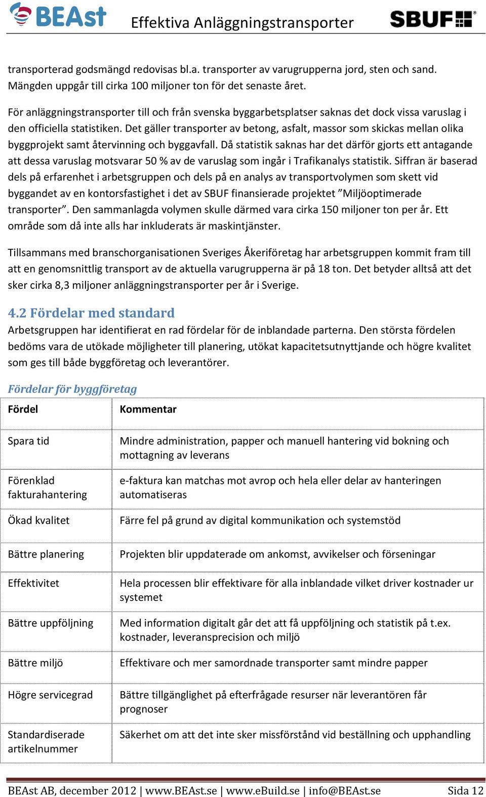 Det gäller transporter av betong, asfalt, massor som skickas mellan olika byggprojekt samt återvinning och byggavfall.