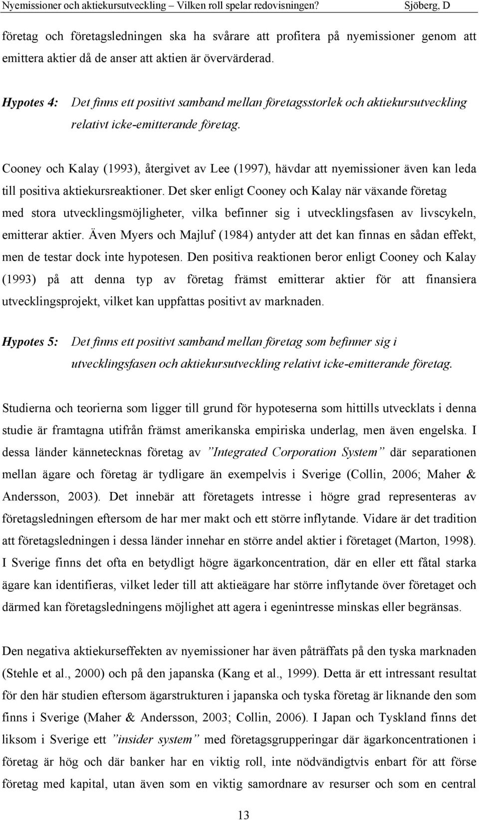 Cooney och Kalay (1993), återgivet av Lee (1997), hävdar att nyemissioner även kan leda till positiva aktiekursreaktioner.