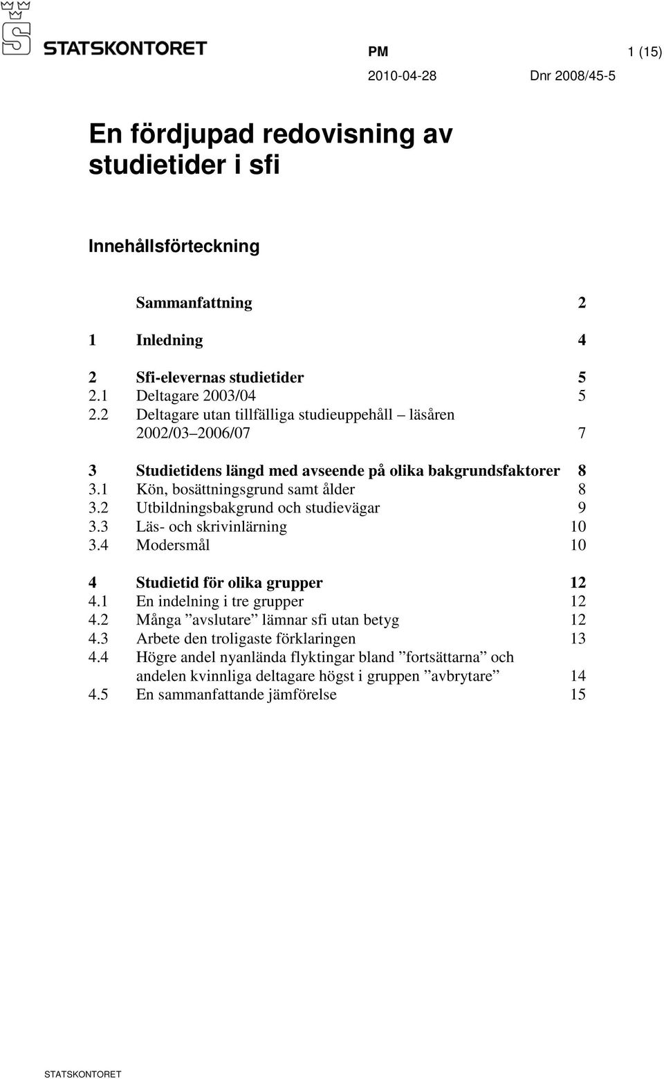 2 Utbildningsbakgrund och studievägar 9 3.3 Läs- och skrivinlärning 10 3.4 Modersmål 10 4 Studietid för olika grupper 12 4.1 En indelning i tre grupper 12 4.