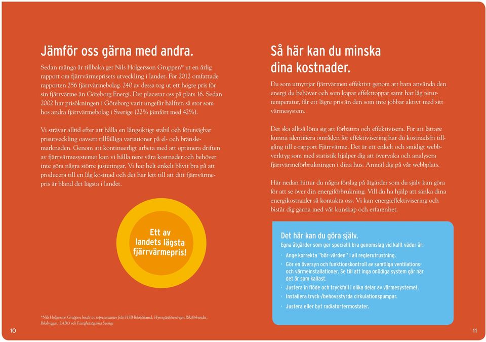 Sedan 2002 har prisökningen i Göteborg varit ungefär hälften så stor som hos andra fjärrvärmebolag i Sverige (22% jämfört med 42%).