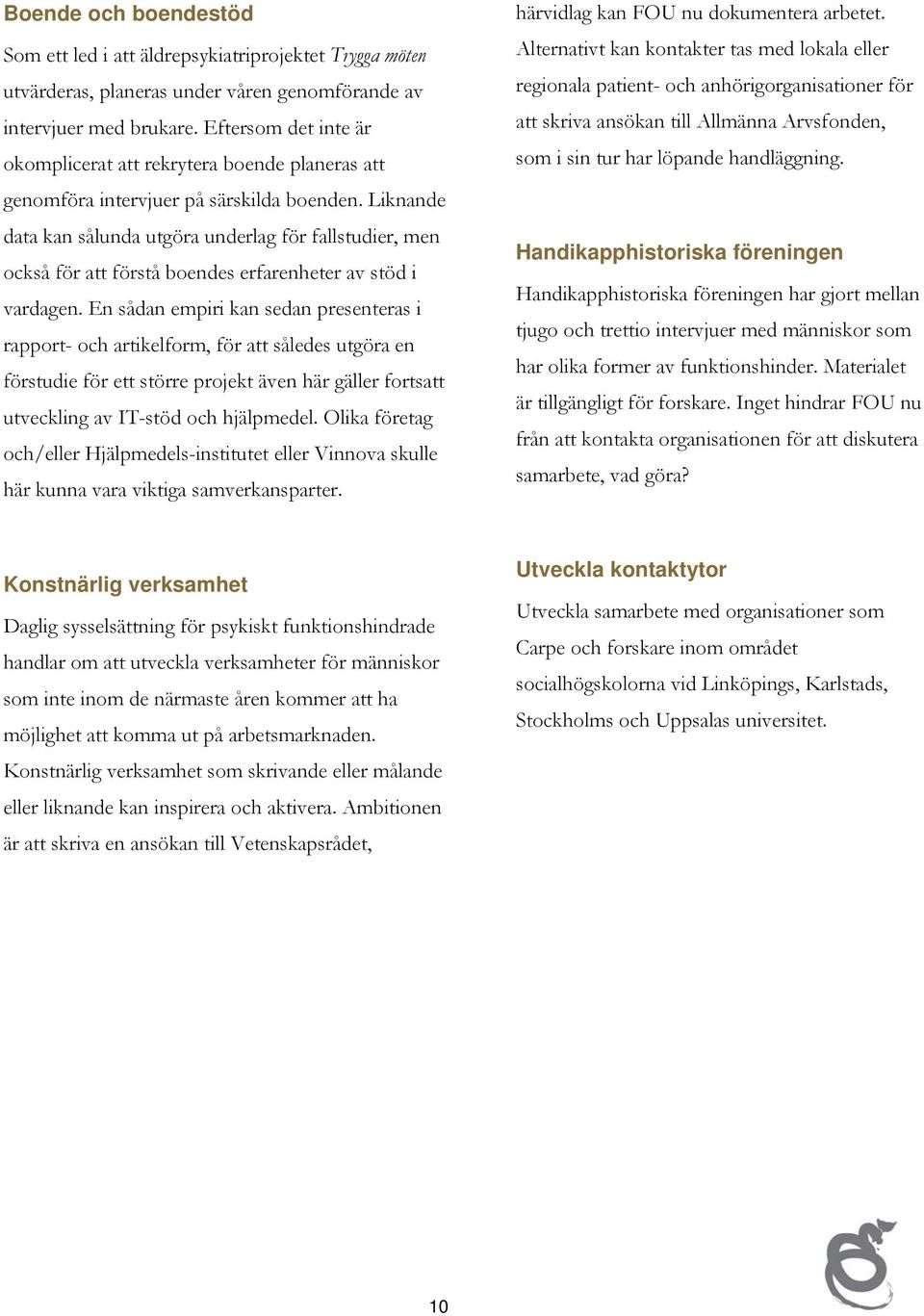 Liknande data kan sålunda utgöra underlag för fallstudier, men också för att förstå boendes erfarenheter av stöd i vardagen.