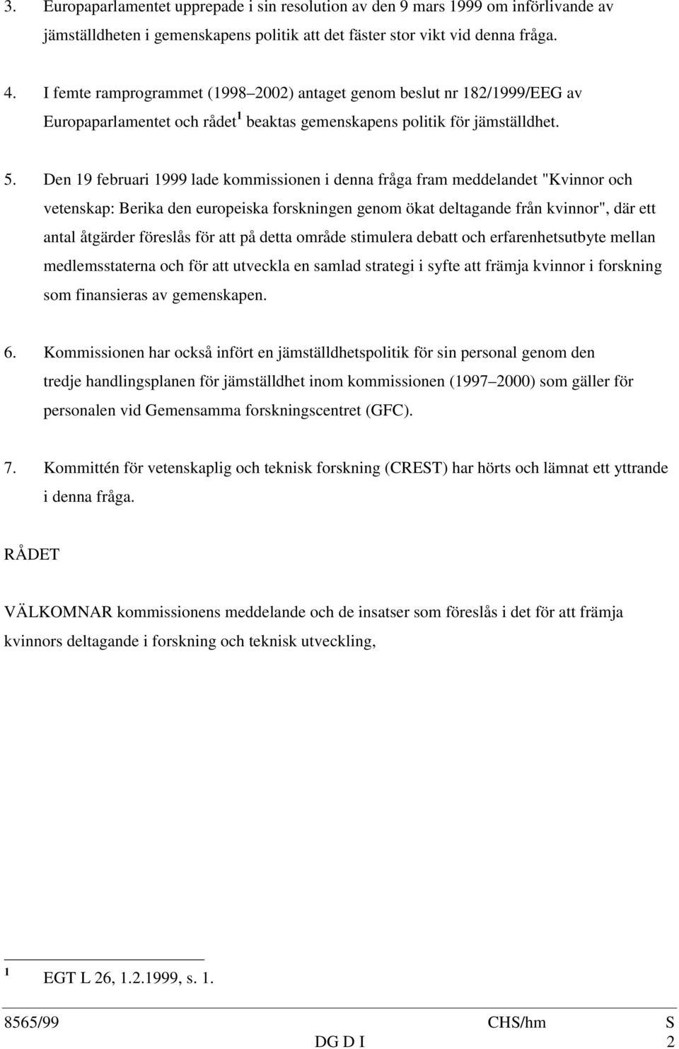 Den 19 februari 1999 lade kommissionen i denna fråga fram meddelandet "Kvinnor och vetenskap: Berika den europeiska forskningen genom ökat deltagande från kvinnor", där ett antal åtgärder föreslås