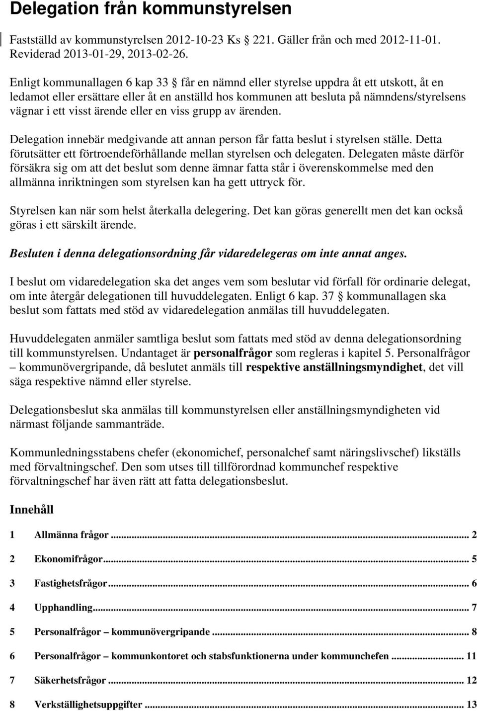 ärende eller en viss grupp av ärenden. Delegation innebär medgivande att annan person får fatta beslut i styrelsen ställe. Detta förutsätter ett förtroendeförhållande mellan styrelsen och delegaten.