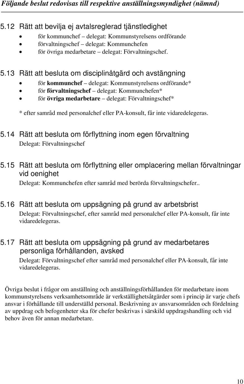 13 Rätt att besluta om disciplinåtgärd och avstängning för kommunchef delegat: Kommunstyrelsens ordförande* för förvaltningschef delegat: Kommunchefen* för övriga medarbetare delegat: