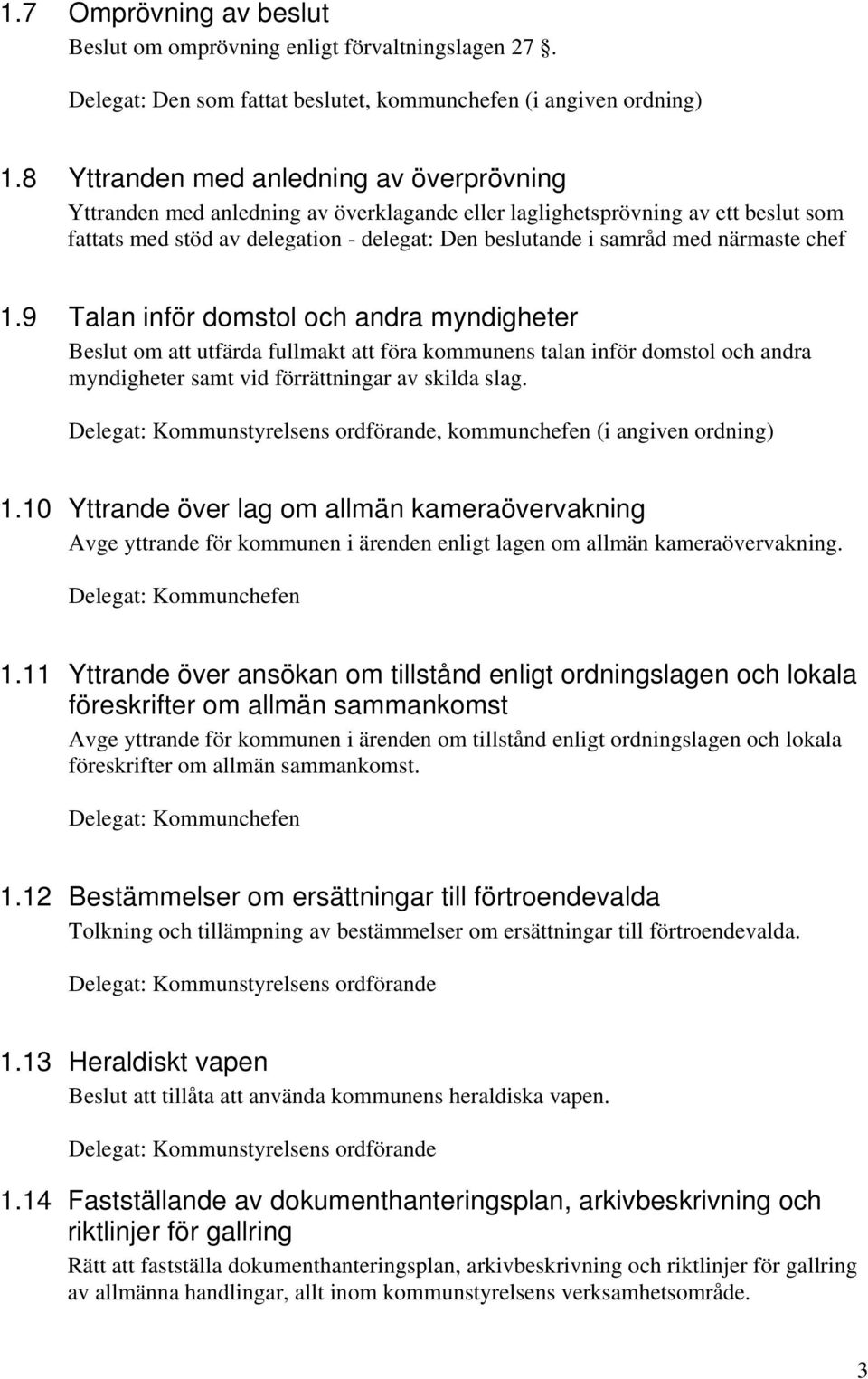 närmaste chef 1.9 Talan inför domstol och andra myndigheter Beslut om att utfärda fullmakt att föra kommunens talan inför domstol och andra myndigheter samt vid förrättningar av skilda slag.