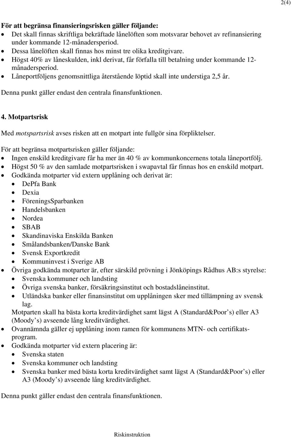 Låneportföljens genomsnittliga återstående löptid skall inte understiga 2,5 år. Denna punkt gäller endast den centrala finansfunktionen. 4.