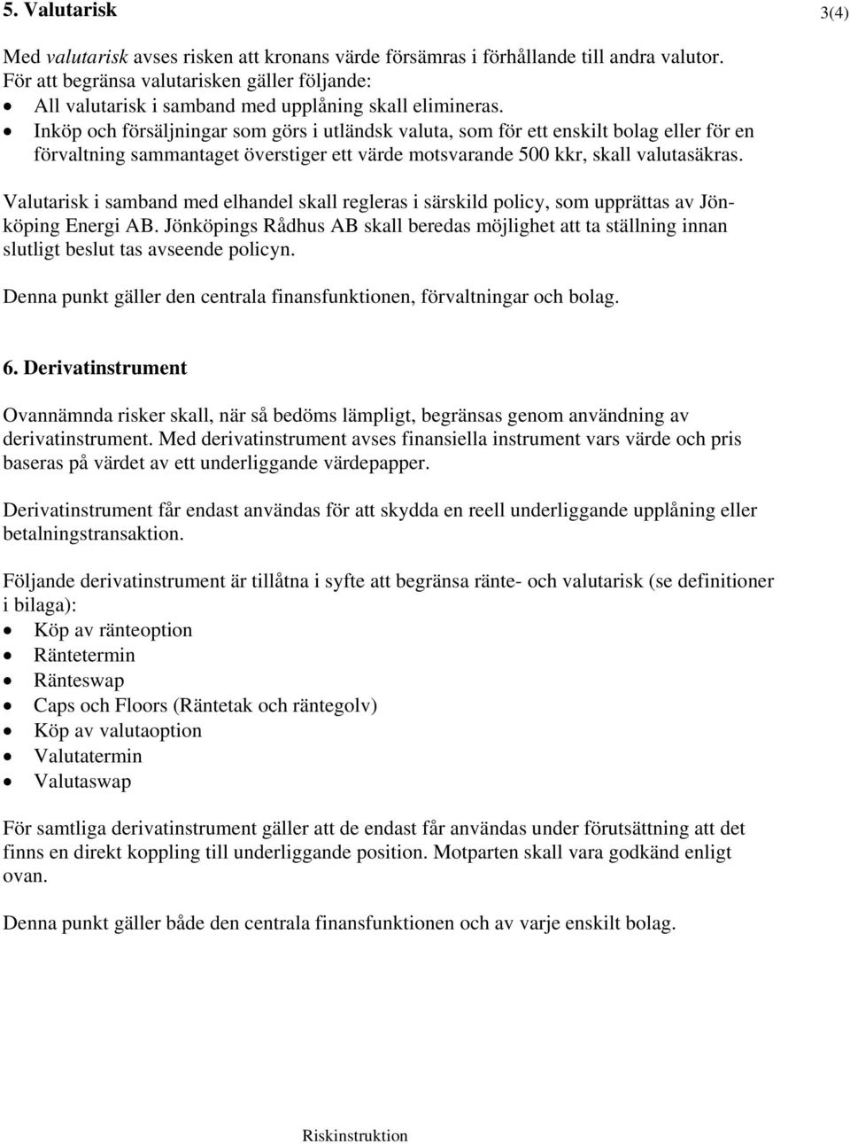 Inköp och försäljningar som görs i utländsk valuta, som för ett enskilt bolag eller för en förvaltning sammantaget överstiger ett värde motsvarande 500 kkr, skall valutasäkras.