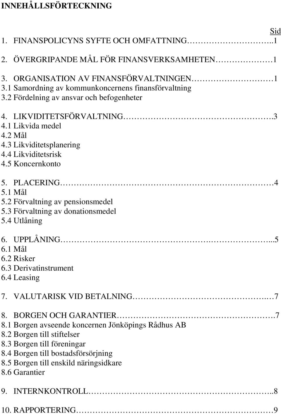 5 Koncernkonto 5. PLACERING 4 5.1 Mål 5.2 Förvaltning av pensionsmedel 5.3 Förvaltning av donationsmedel 5.4 Utlåning 6. UPPLÅNING....5 6.1 Mål 6.2 Risker 6.3 Derivatinstrument 6.4 Leasing 7.